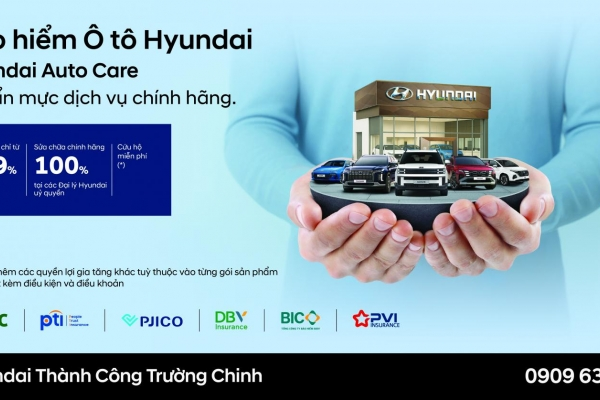 HYUNDAI AUTO CARE – GIẢI PHÁP BẢO HIỂM CHÍNH HÃNG TOÀN DIỆN CHO XẾ YÊU